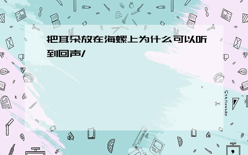 把耳朵放在海螺上为什么可以听到回声/