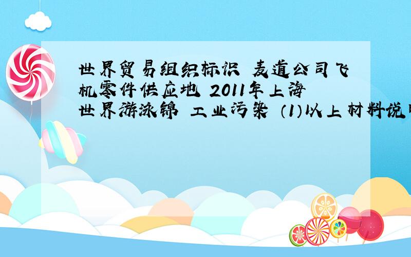 世界贸易组织标识 麦道公司飞机零件供应地 2011年上海世界游泳锦 工业污染 （1）以上材料说明了世界经济发展的什么趋势