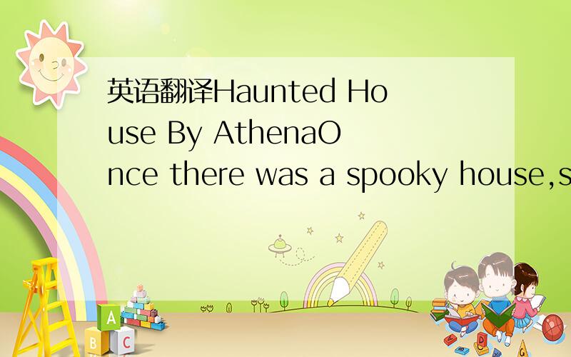 英语翻译Haunted House By AthenaOnce there was a spooky house,so