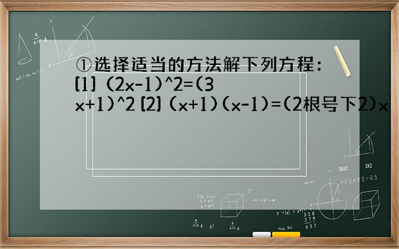 ①选择适当的方法解下列方程：[1]（2x-1)^2=(3x+1)^2 [2] (x+1)(x-1)=(2根号下2)x 【