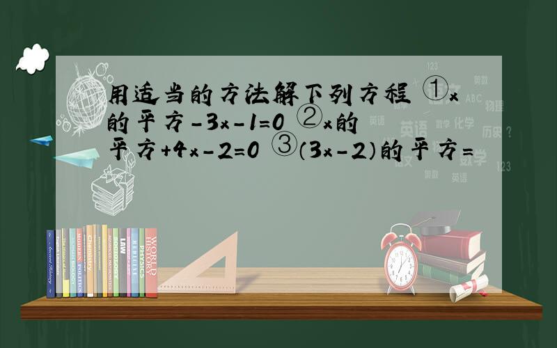 用适当的方法解下列方程 ①x的平方-3x-1＝0 ②x的平方＋4x-2＝0 ③（3x-2）的平方＝