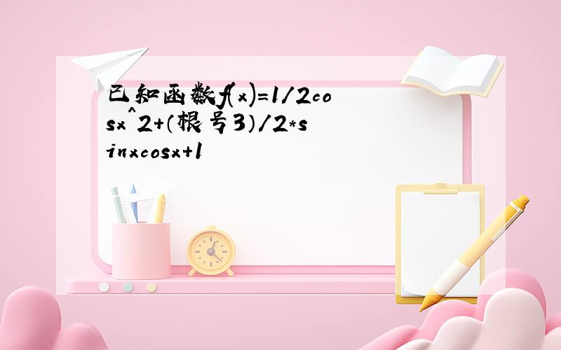 已知函数f(x)=1/2cosx^2+（根号3）/2*sinxcosx+1