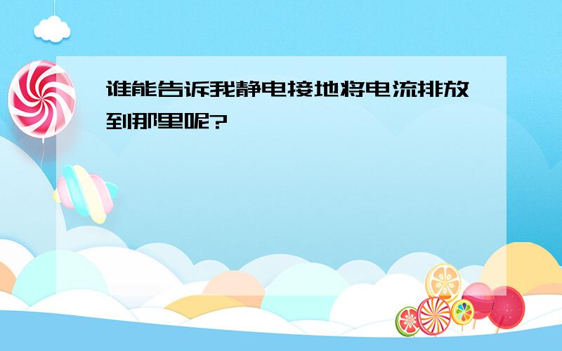 谁能告诉我静电接地将电流排放到那里呢?