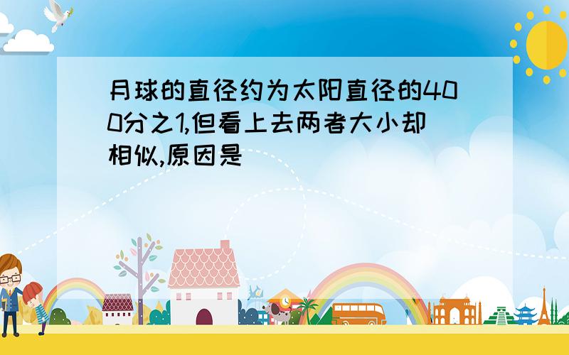 月球的直径约为太阳直径的400分之1,但看上去两者大小却相似,原因是