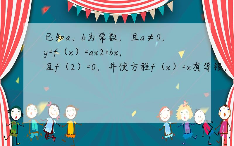 已知a、b为常数，且a≠0，y=f（x）=ax2+bx，且f（2）=0，并使方程f（x）=x有等根，