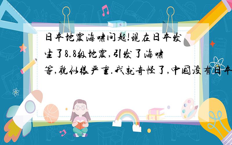 日本地震海啸问题!现在日本发生了8.8级地震,引发了海啸等,貌似很严重.我就奇怪了,中国没有日本发达,没有预测到汶川地震