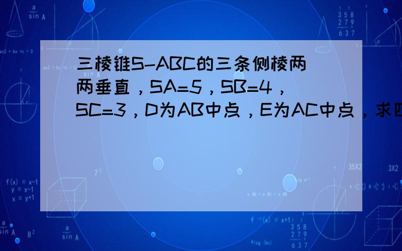 三棱锥S-ABC的三条侧棱两两垂直，SA=5，SB=4，SC=3，D为AB中点，E为AC中点，求四棱锥S-BCED的体积