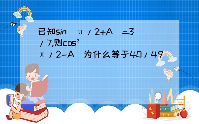 已知sin(π/2+A)=3/7,则cos²(π/2-A)为什么等于40/49