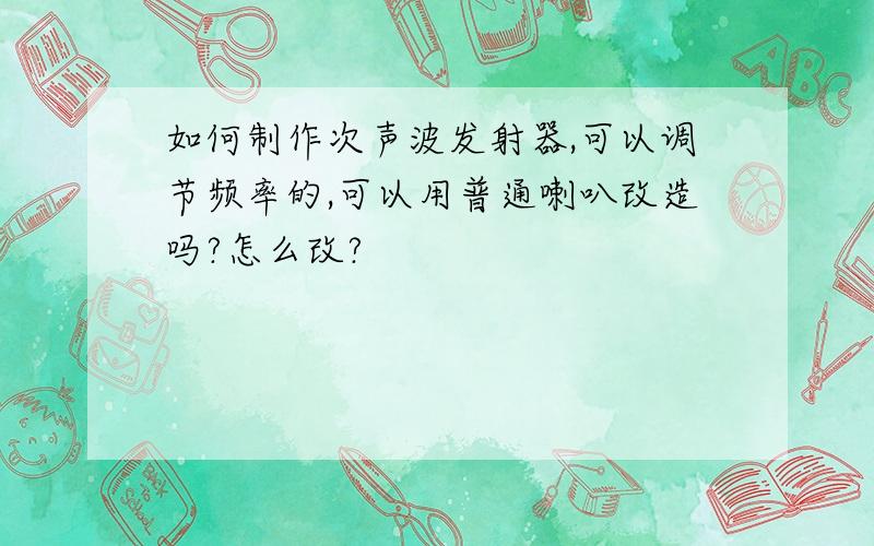 如何制作次声波发射器,可以调节频率的,可以用普通喇叭改造吗?怎么改?