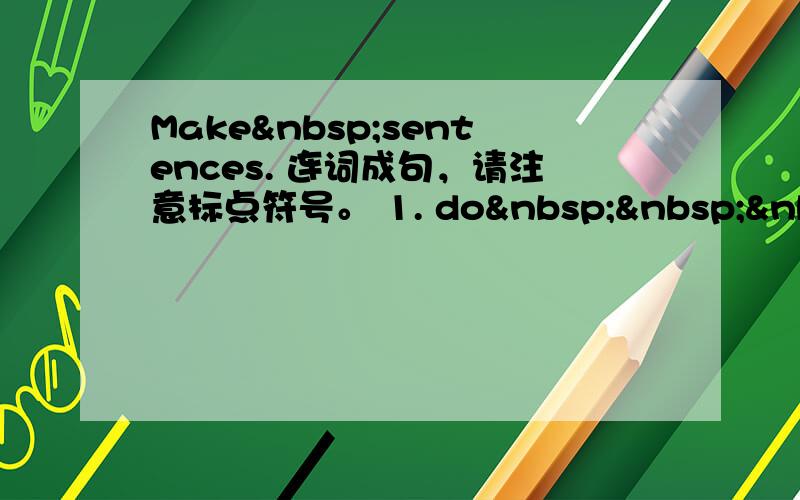 Make sentences. 连词成句，请注意标点符号。 1. do    g