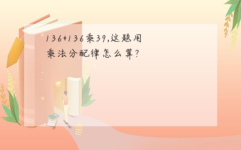 136+136乘39,这题用乘法分配律怎么算?