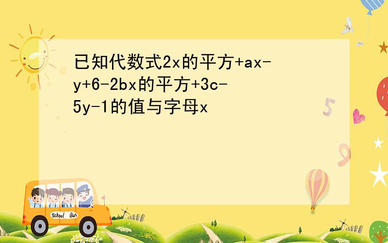 已知代数式2x的平方+ax-y+6-2bx的平方+3c-5y-1的值与字母x