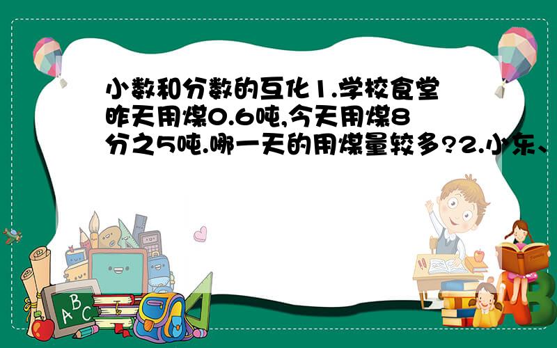 小数和分数的互化1.学校食堂昨天用煤0.6吨,今天用煤8分之5吨.哪一天的用煤量较多?2.小东、明明和小林分别制作同样的