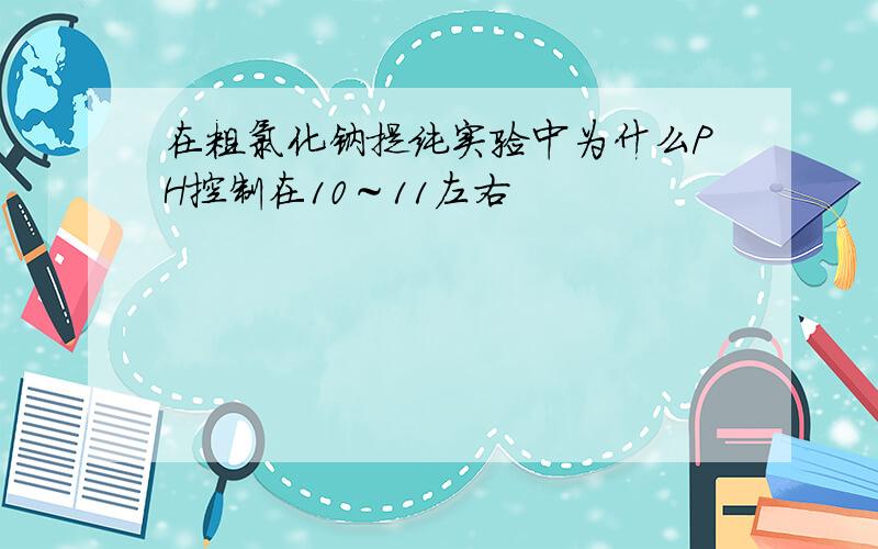 在粗氯化钠提纯实验中为什么PH控制在10～11左右