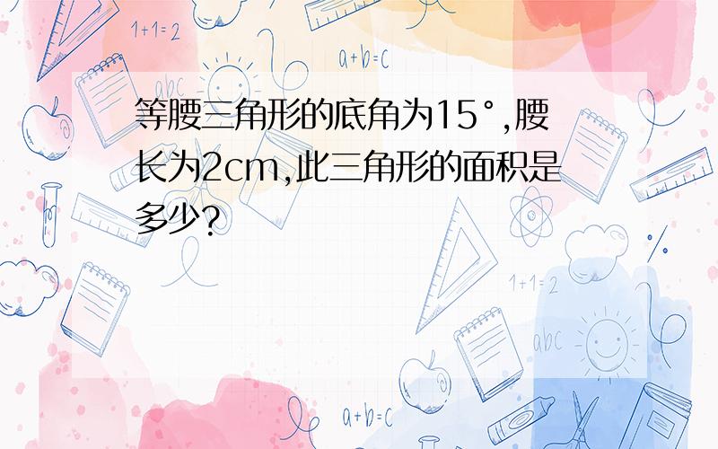 等腰三角形的底角为15°,腰长为2cm,此三角形的面积是多少?