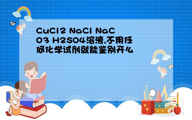 CuCl2 NaCl NaCO3 H2SO4溶液,不用任何化学试剂就能鉴别开么