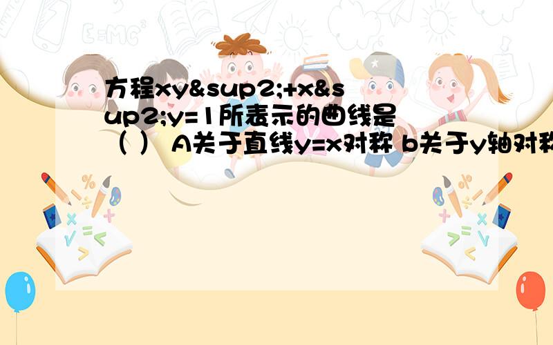 方程xy²+x²y=1所表示的曲线是（ ） A关于直线y=x对称 b关于y轴对称 c关于x轴对称 d