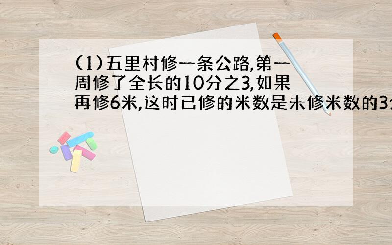 (1)五里村修一条公路,第一周修了全长的10分之3,如果再修6米,这时已修的米数是未修米数的3分之2,这条路全场