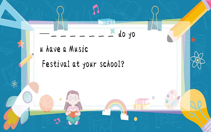 —_______ do you have a Music Festival at your school?