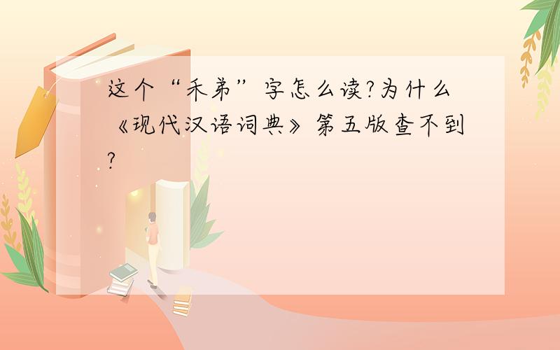 这个“禾弟”字怎么读?为什么《现代汉语词典》第五版查不到?