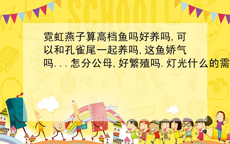 霓虹燕子算高档鱼吗好养吗,可以和孔雀尾一起养吗,这鱼娇气吗...怎分公母,好繁殖吗.灯光什么的需要吗开几个小时啊 ,放草