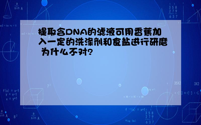 提取含DNA的滤液可用香蕉加入一定的洗涤剂和食盐进行研磨 为什么不对?