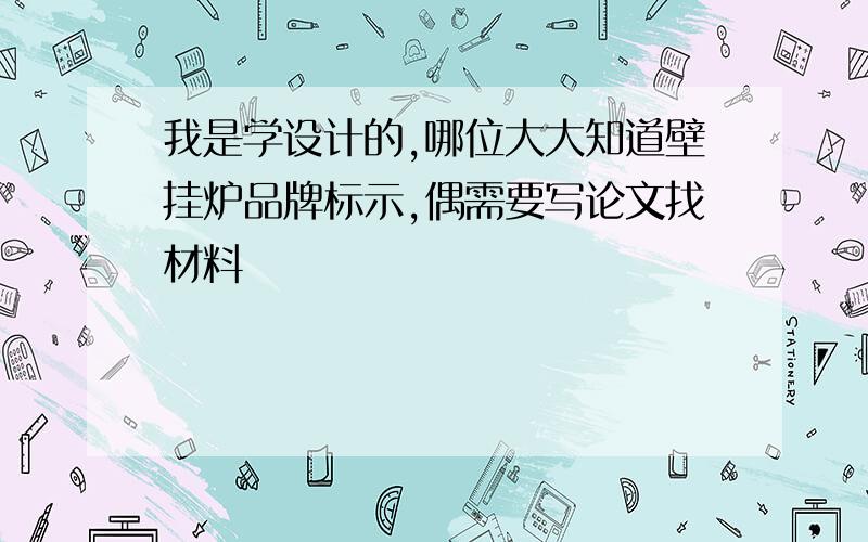 我是学设计的,哪位大大知道壁挂炉品牌标示,偶需要写论文找材料