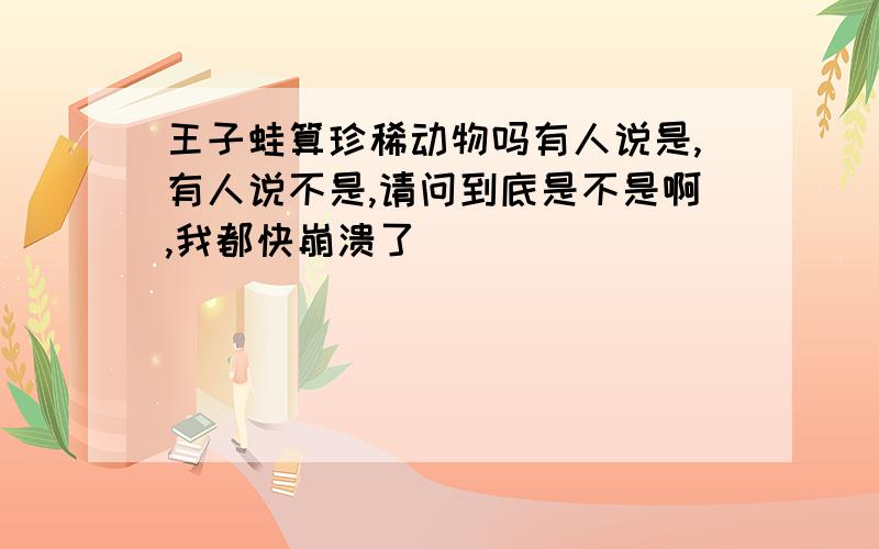 王子蛙算珍稀动物吗有人说是,有人说不是,请问到底是不是啊,我都快崩溃了