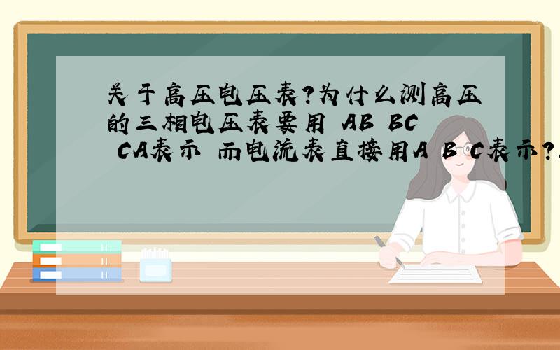 关于高压电压表?为什么测高压的三相电压表要用 AB BC CA表示 而电流表直接用A B C表示?求解