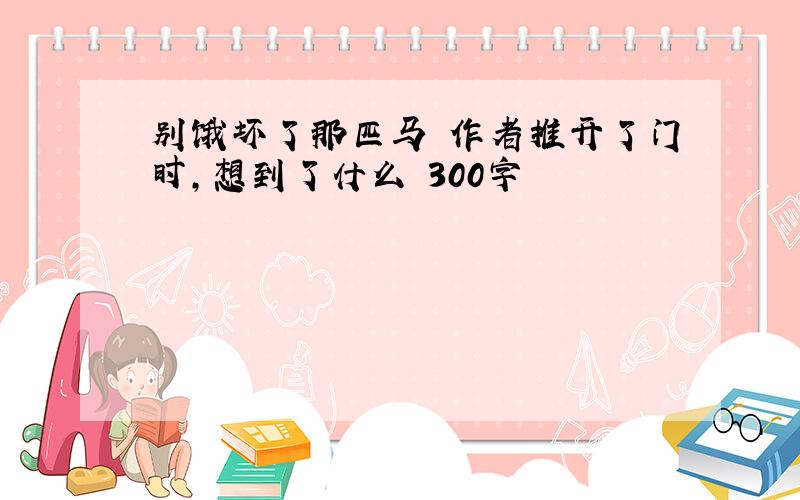 别饿坏了那匹马 作者推开了门时,想到了什么 300字