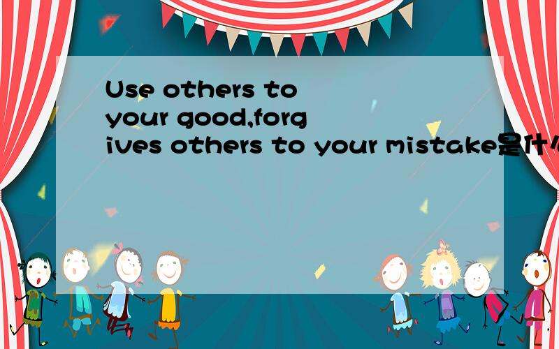 Use others to your good,forgives others to your mistake是什么意思