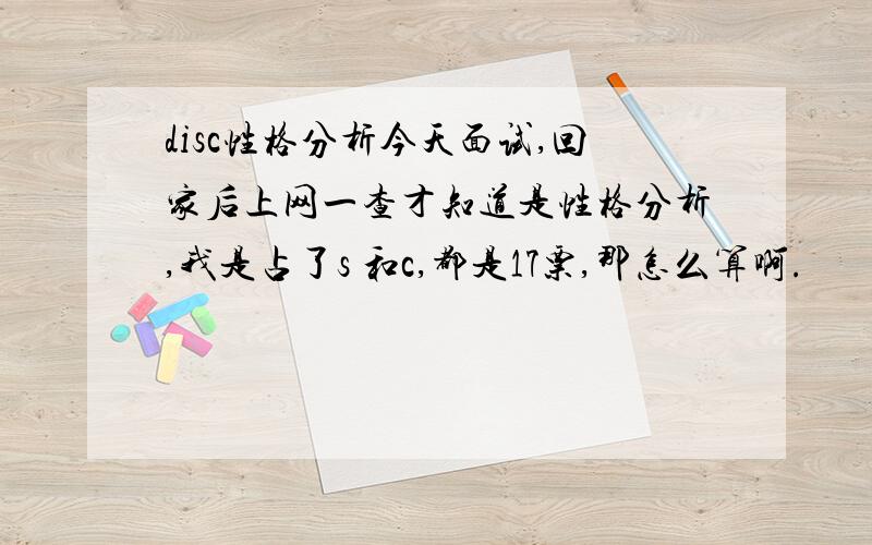 disc性格分析今天面试,回家后上网一查才知道是性格分析,我是占了s 和c,都是17票,那怎么算啊.