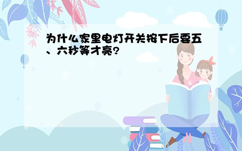 为什么家里电灯开关按下后要五、六秒等才亮?