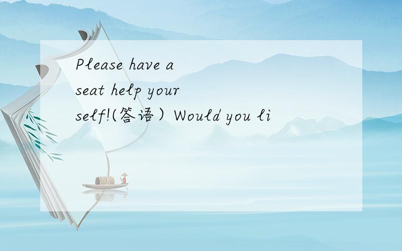 Please have a seat help yourself!(答语）Would you li