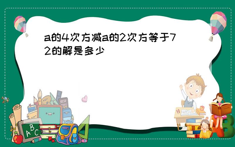 a的4次方减a的2次方等于72的解是多少