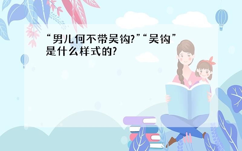 “男儿何不带吴钩?”“吴钩”是什么样式的?