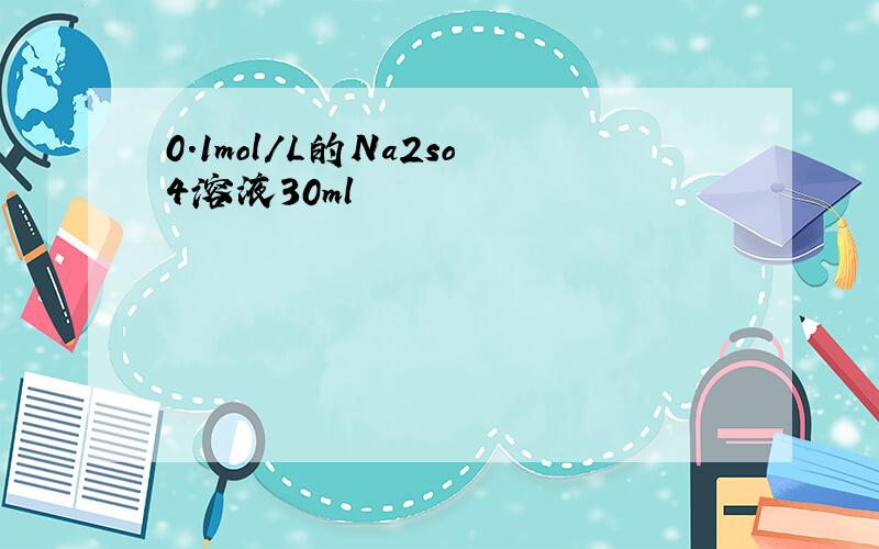 0.1mol/L的Na2so4溶液30ml