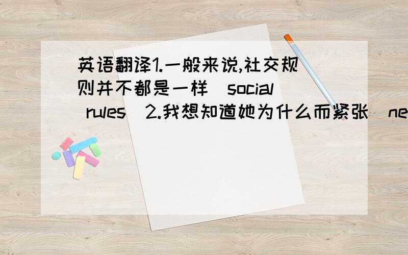 英语翻译1.一般来说,社交规则并不都是一样（social rules）2.我想知道她为什么而紧张（nervous）