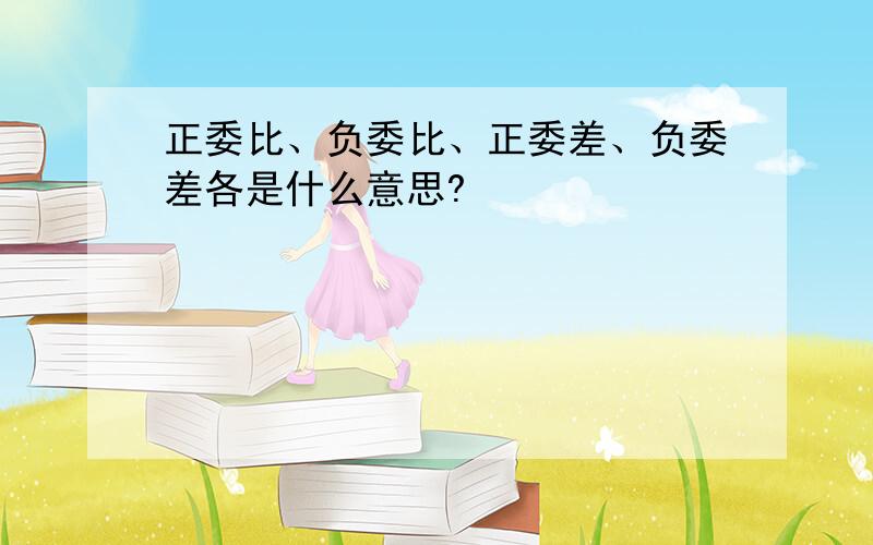 正委比、负委比、正委差、负委差各是什么意思?