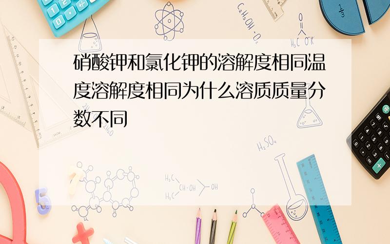 硝酸钾和氯化钾的溶解度相同温度溶解度相同为什么溶质质量分数不同