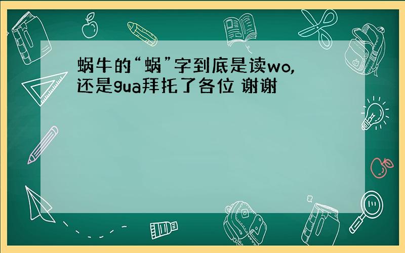 蜗牛的“蜗”字到底是读wo,还是gua拜托了各位 谢谢