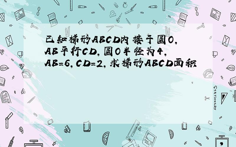 已知梯形ABCD内接于圆O,AB平行CD,圆O半径为4,AB=6,CD=2,求梯形ABCD面积