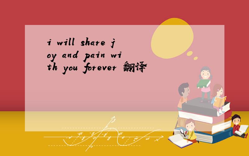 i will share joy and pain with you forever 翻译