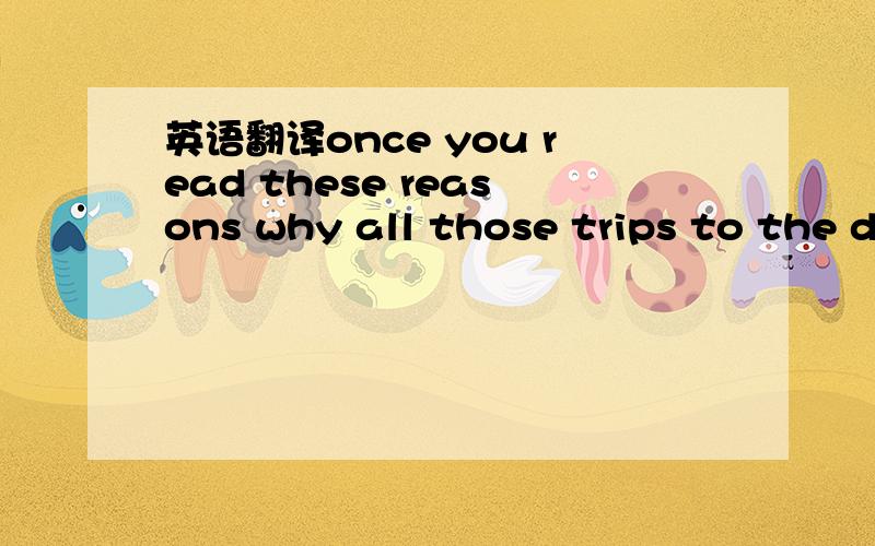 英语翻译once you read these reasons why all those trips to the d