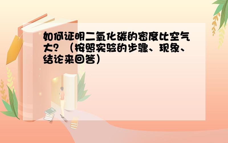 如何证明二氧化碳的密度比空气大？（按照实验的步骤、现象、结论来回答）