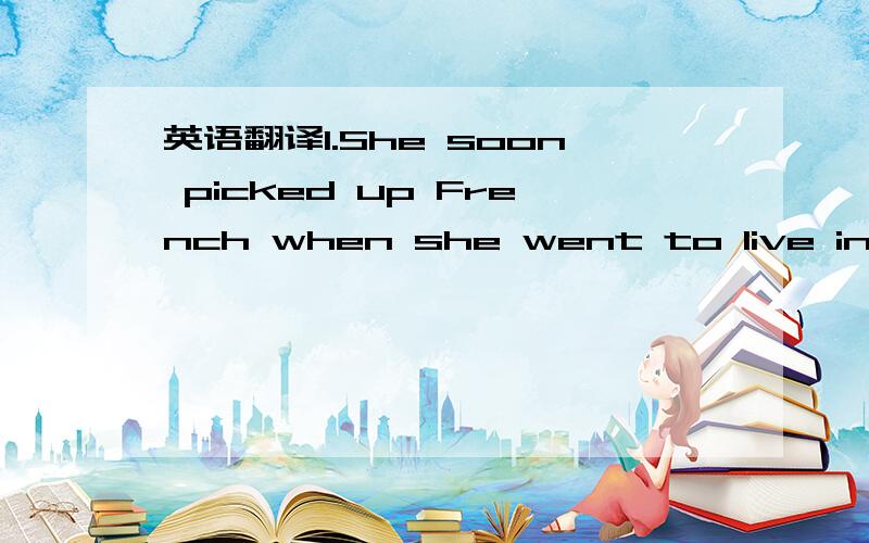 英语翻译1.She soon picked up French when she went to live in Fra