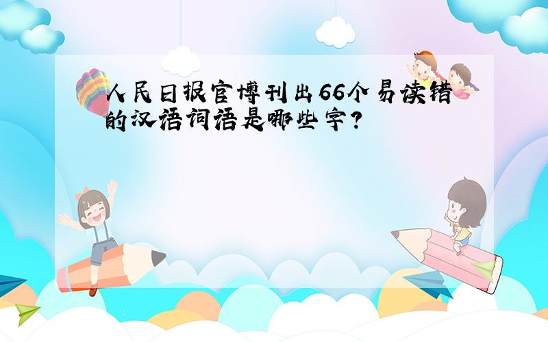 人民日报官博刊出66个易读错的汉语词语是哪些字?