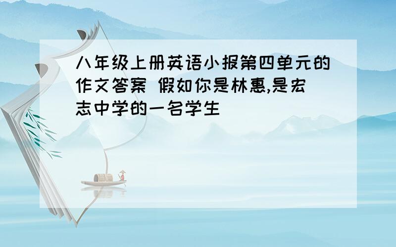 八年级上册英语小报第四单元的作文答案 假如你是林惠,是宏志中学的一名学生