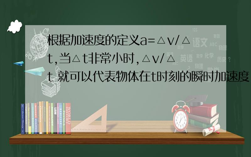 根据加速度的定义a=△v/△t,当△t非常小时,△v/△t 就可以代表物体在t时刻的瞬时加速度 这句话怎么错的