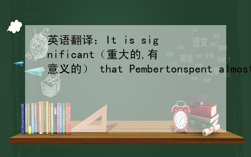 英语翻译：It is significant（重大的,有意义的） that Pembertonspent almost